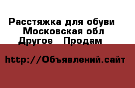 Расстяжка для обуви - Московская обл. Другое » Продам   